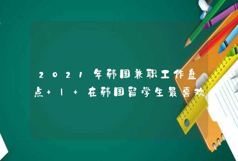 2021年韩国兼职工作盘点 | 在韩国留学生最喜欢找什么工作?,第1张