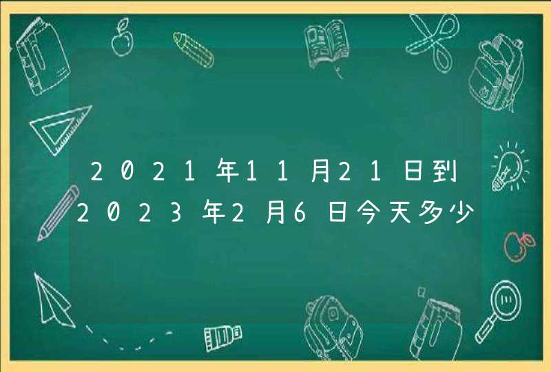 2021年11月21日到2023年2月6日今天多少天？,第1张