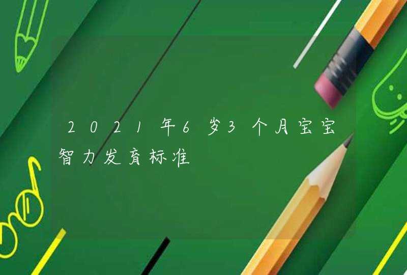 2021年6岁3个月宝宝智力发育标准,第1张