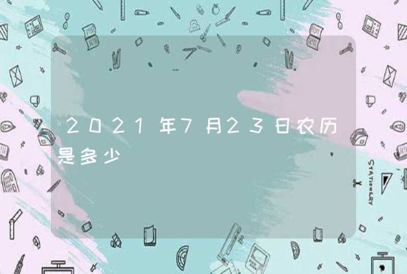 2021年7月23日农历是多少,第1张