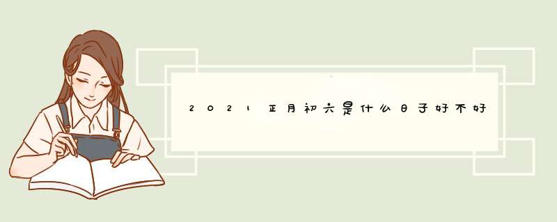 2021正月初六是什么日子好不好,第1张