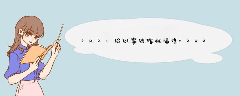 2021给同事结婚祝福语 2021同事之间祝福,第1张