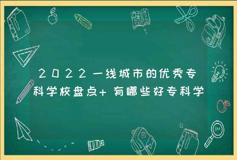 2022一线城市的优秀专科学校盘点 有哪些好专科学校,第1张