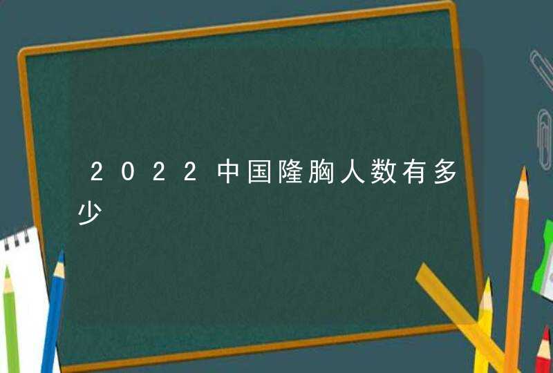 2022中国隆胸人数有多少,第1张