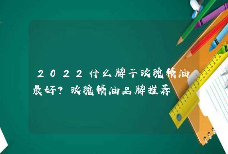 2022什么牌子玫瑰精油最好？玫瑰精油品牌推荐,第1张