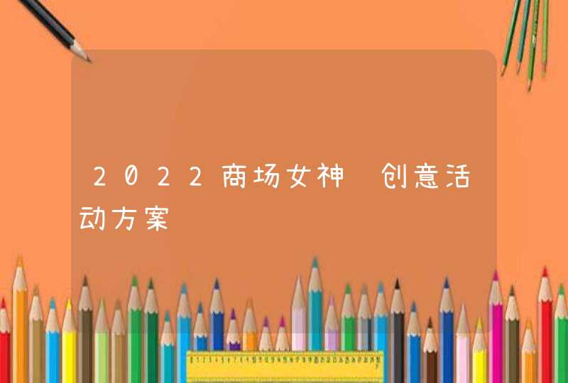 2022商场女神节创意活动方案,第1张