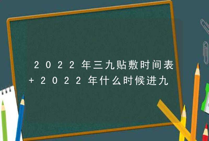2022年三九贴敷时间表 2022年什么时候进九,第1张