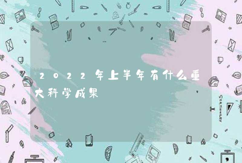 2022年上半年有什么重大科学成果,第1张