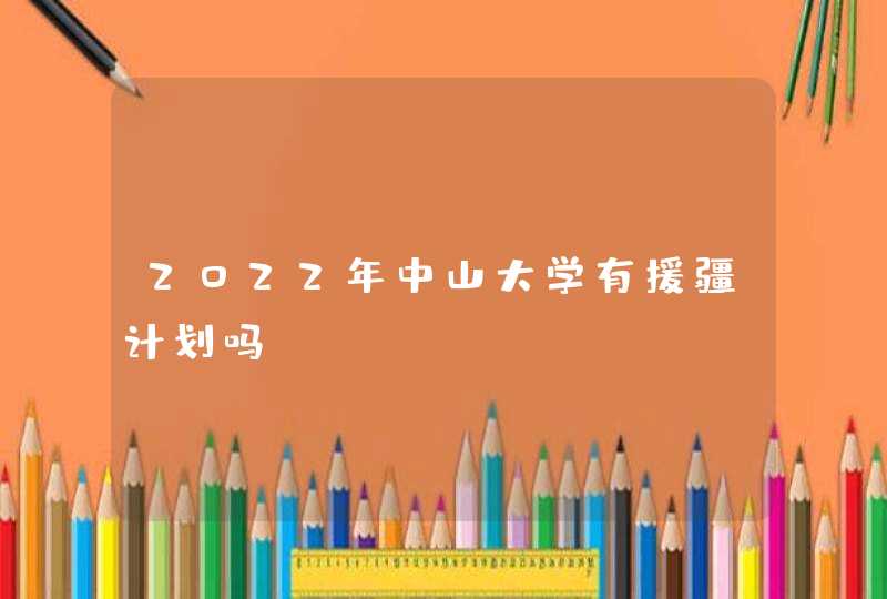 2022年中山大学有援疆计划吗,第1张