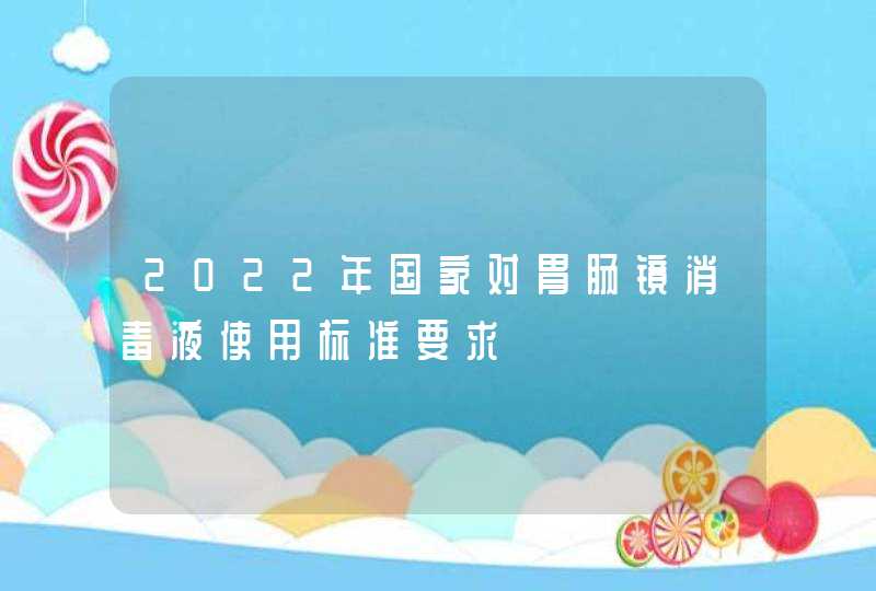 2022年国家对胃肠镜消毒液使用标准要求,第1张