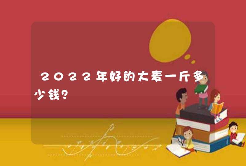 2022年好的大麦一斤多少钱？,第1张