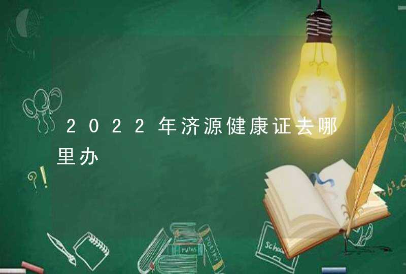 2022年济源健康证去哪里办,第1张