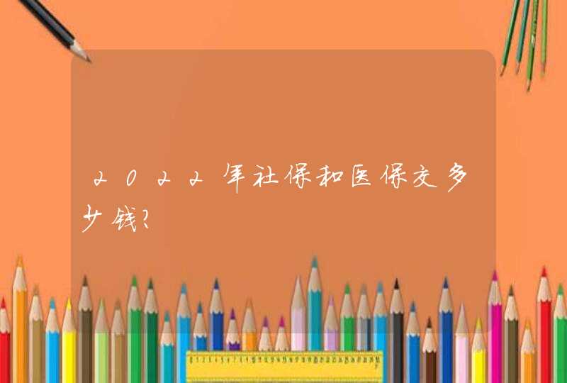 2022年社保和医保交多少钱？,第1张