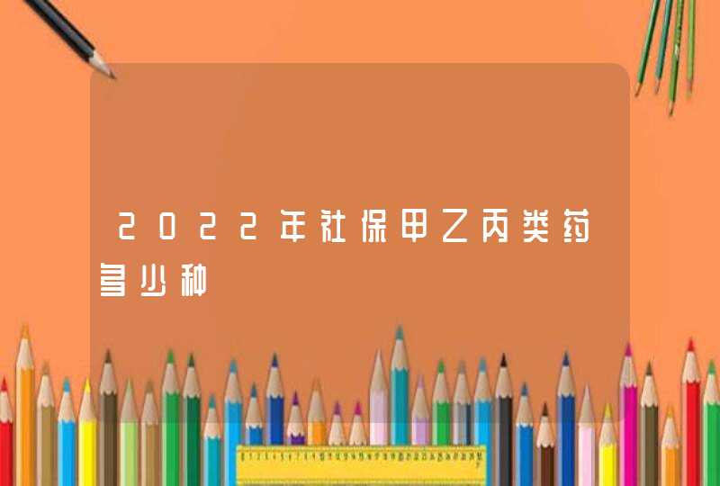 2022年社保甲乙丙类药多少种,第1张