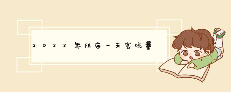 2022年祖庙一天客流量,第1张