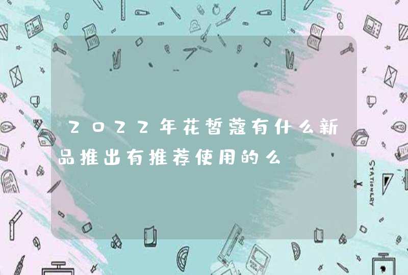 2022年花皙蔻有什么新品推出有推荐使用的么,第1张