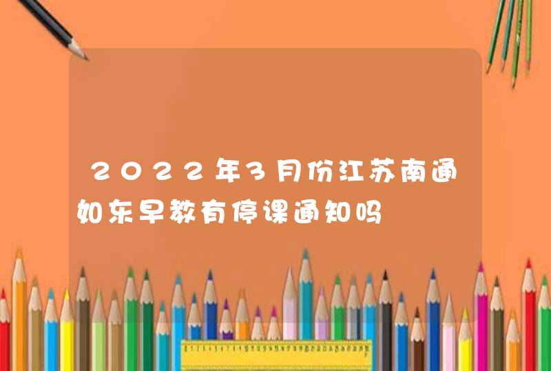 2022年3月份江苏南通如东早教有停课通知吗,第1张