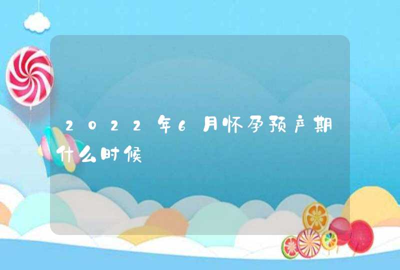 2022年6月怀孕预产期什么时候,第1张