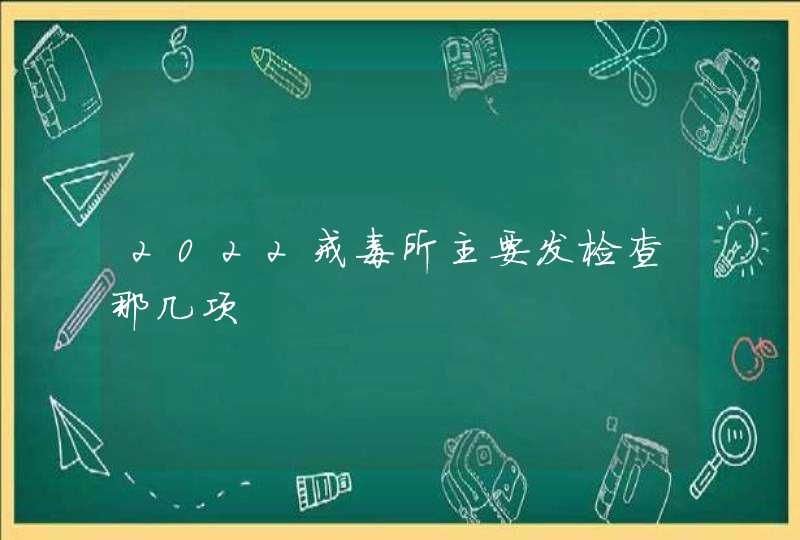 2022戒毒所主要发检查那几项,第1张