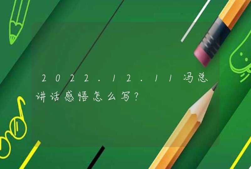 2022.12.11冯总讲话感悟怎么写?,第1张