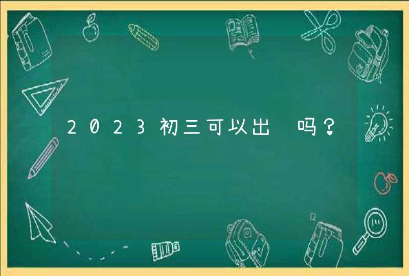 2023初三可以出门吗？,第1张