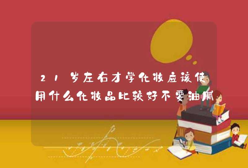 21岁左右才学化妆应该使用什么化妆品比较好不要油腻的。。,第1张