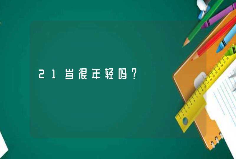 21岁很年轻吗？,第1张