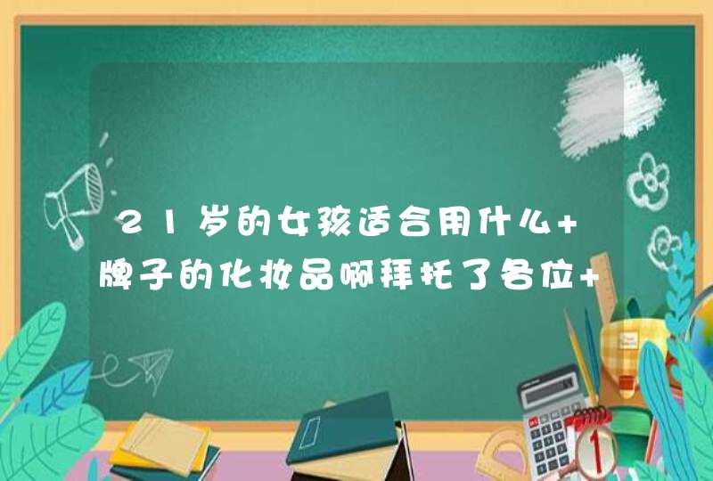 21岁的女孩适合用什么 牌子的化妆品啊拜托了各位 谢谢,第1张