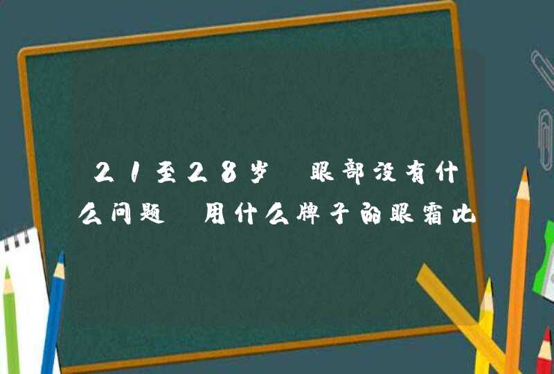 21至28岁，眼部没有什么问题，用什么牌子的眼霜比较好,第1张