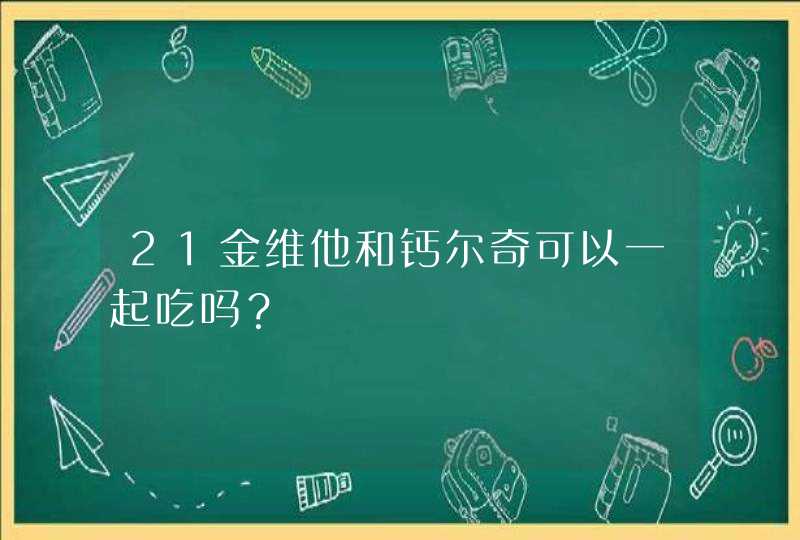 21金维他和钙尔奇可以一起吃吗？,第1张