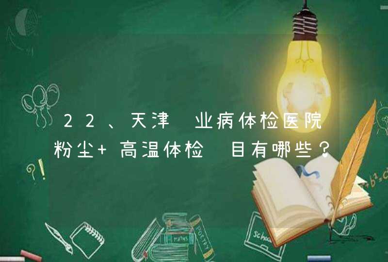 22、天津职业病体检医院粉尘 高温体检项目有哪些？费用是多少,第1张