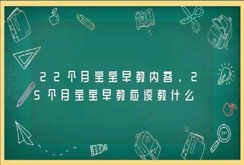 22个月宝宝早教内容，25个月宝宝早教应该教什么,第1张