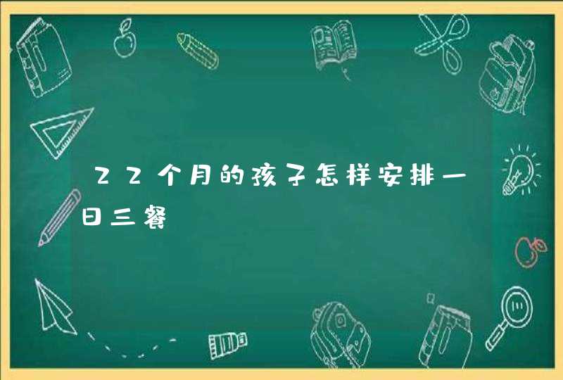 22个月的孩子怎样安排一日三餐？,第1张