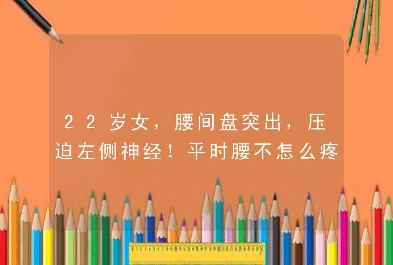 22岁女，腰间盘突出，压迫左侧神经！平时腰不怎么疼，就是屁股疼和腿疼！,第1张