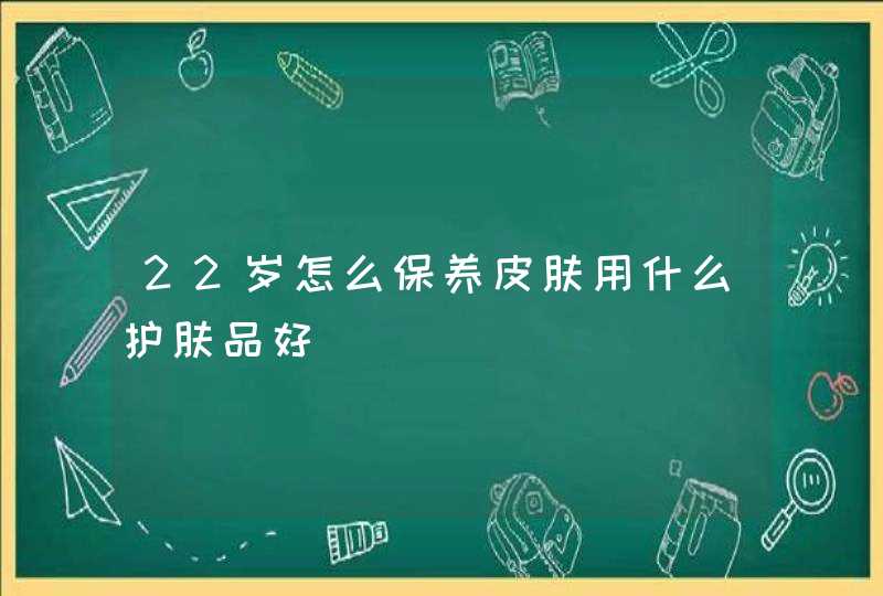 22岁怎么保养皮肤用什么护肤品好,第1张