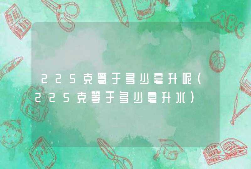 225克等于多少毫升呢(225克等于多少毫升水),第1张