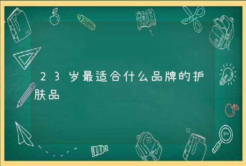 23岁最适合什么品牌的护肤品,第1张