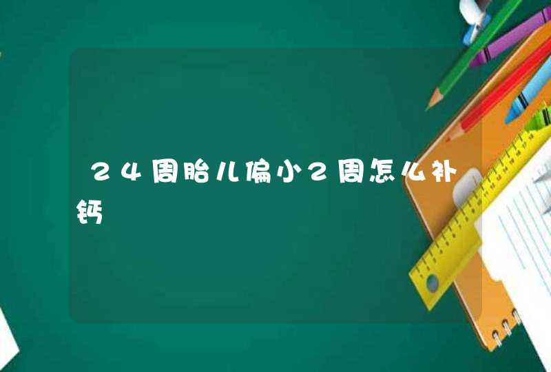 24周胎儿偏小2周怎么补钙,第1张