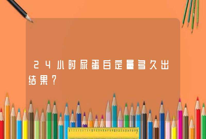 24小时尿蛋白定量多久出结果？,第1张