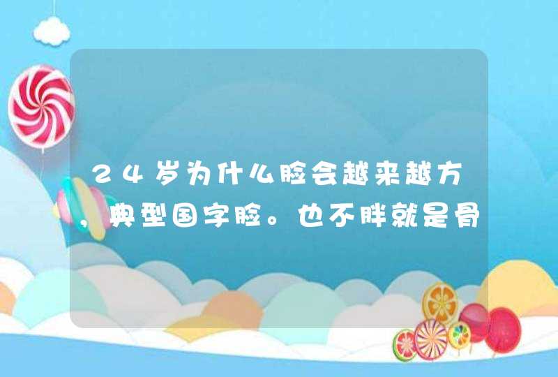 24岁为什么脸会越来越方，典型国字脸。也不胖就是骨头大以前不会现在脸都方了拍照片难看死好自卑,第1张