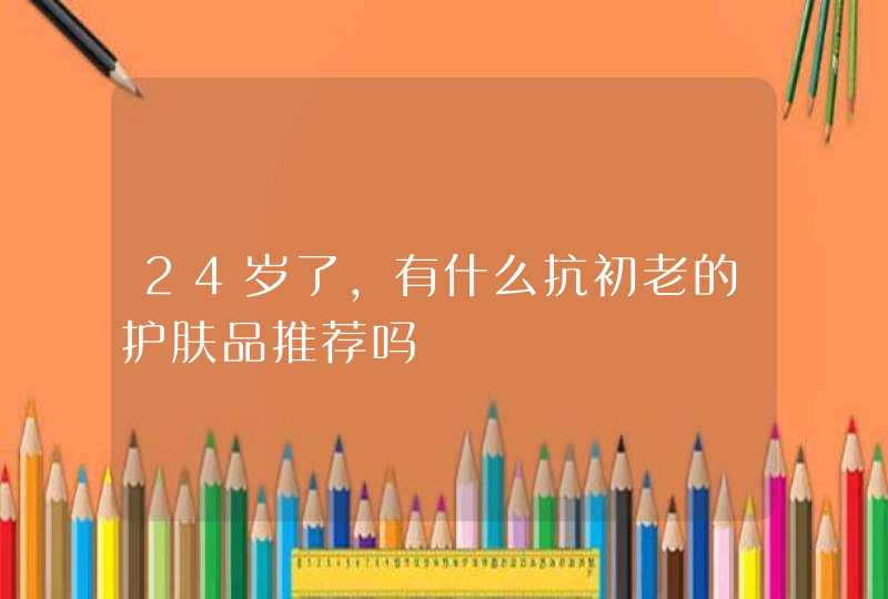 24岁了，有什么抗初老的护肤品推荐吗,第1张