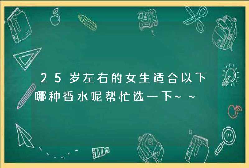 25岁左右的女生适合以下哪种香水呢帮忙选一下~~,第1张