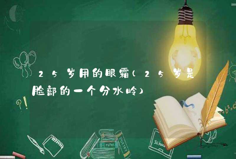 25岁用的眼霜（25岁是脸部的一个分水岭）,第1张