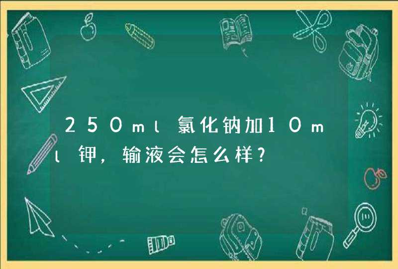 250ml氯化钠加10ml钾，输液会怎么样？,第1张