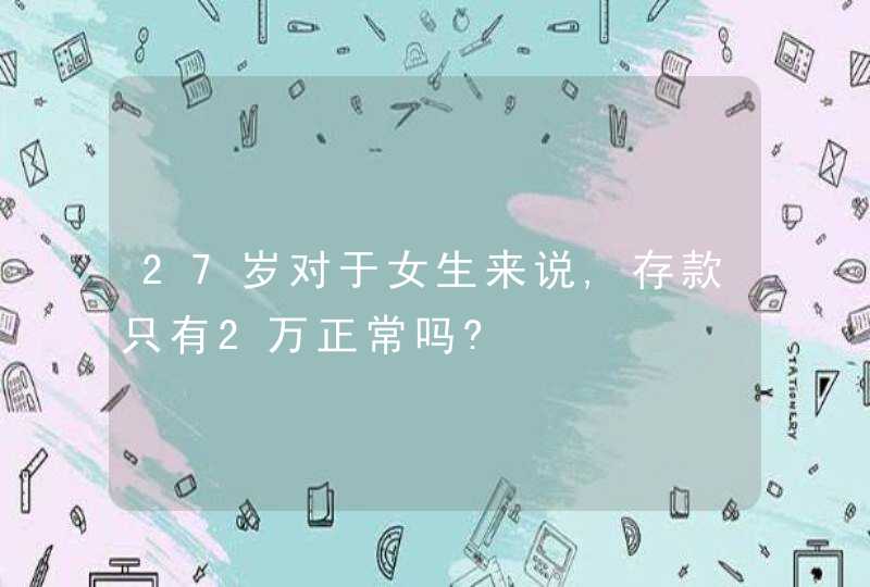 27岁对于女生来说,存款只有2万正常吗?,第1张