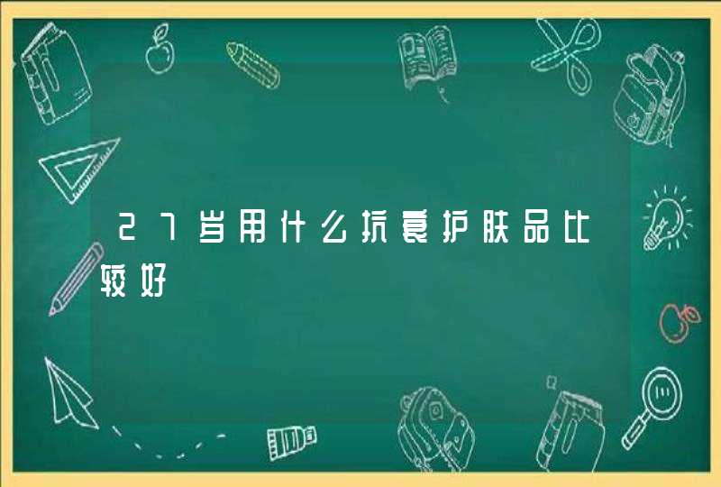 27岁用什么抗衰护肤品比较好,第1张