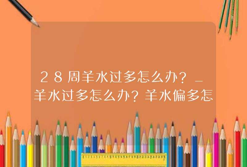 28周羊水过多怎么办?_羊水过多怎么办?羊水偏多怎么恢复正常?,第1张