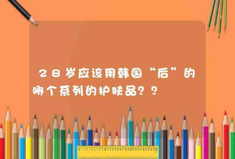 28岁应该用韩国“后”的哪个系列的护肤品？？,第1张