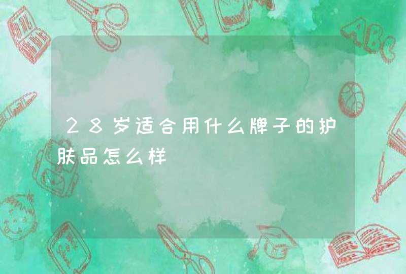 28岁适合用什么牌子的护肤品怎么样,第1张