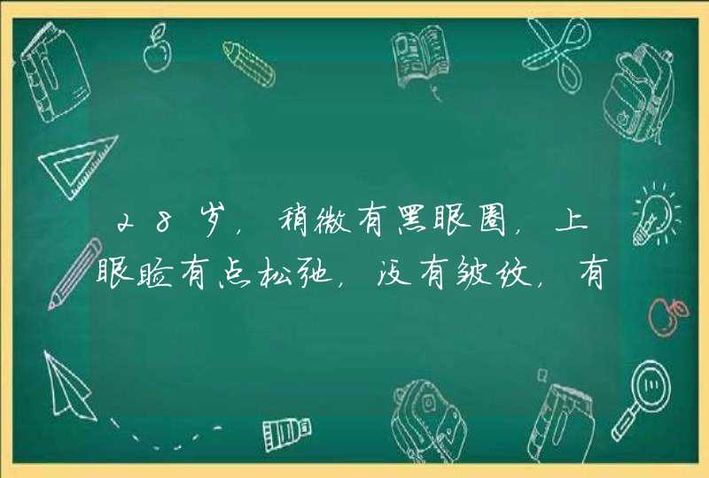 28岁，稍微有黑眼圈，上眼睑有点松弛，没有皱纹，有什么眼霜或啫喱,第1张